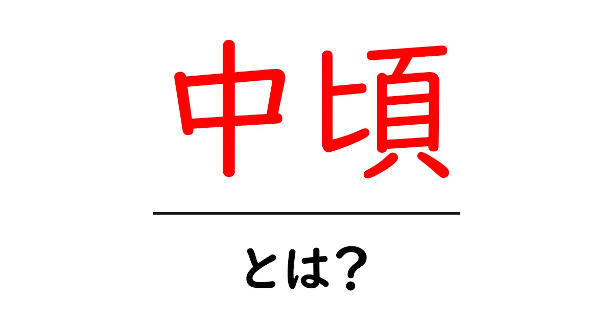 中頃・とは？初心者向けにわかる中頃の意味と使い方共起語・同意語・対義語も併せて解説！