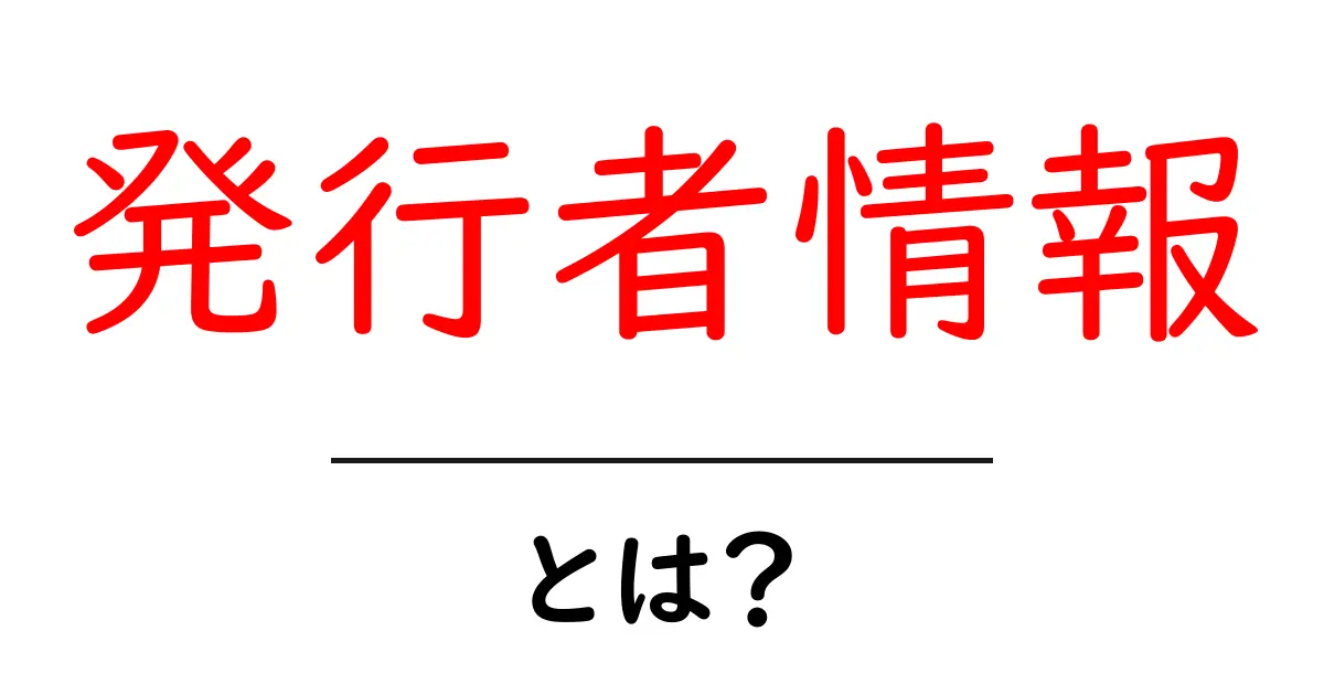発行者情報・とは?初心者にも伝わる発行者情報の基礎とSEO活用術共起語・同意語・対義語も併せて解説!