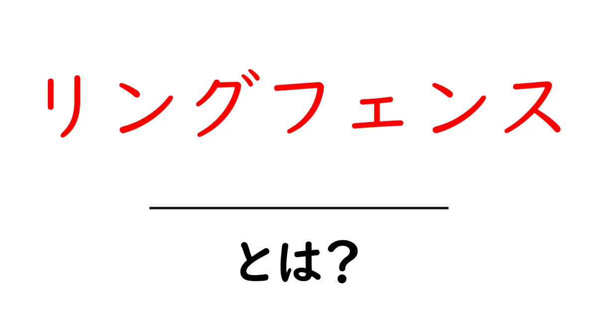 リングフェンス・とは？初心者にもわかる基本と仕組みを徹底解説共起語・同意語・対義語も併せて解説！