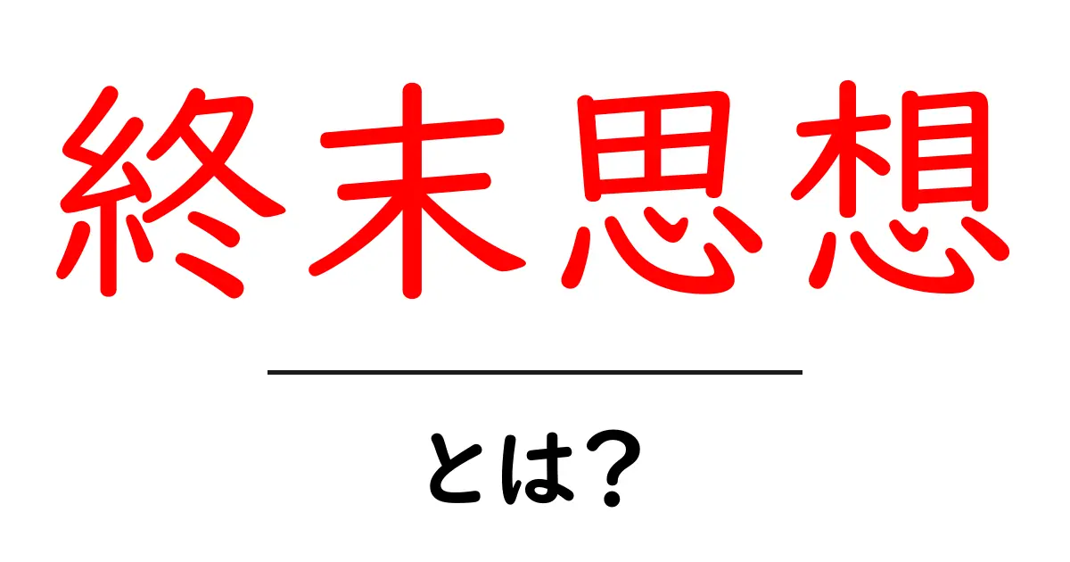 終末思想とは？初心者が知っておく基礎と現代社会への影響共起語・同意語・対義語も併せて解説！