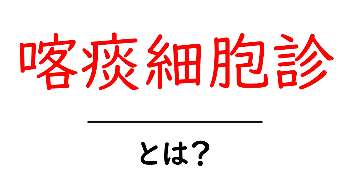 喀痰細胞診とは？初心者にもやさしく解説する検査のしくみと受け方共起語・同意語・対義語も併せて解説！