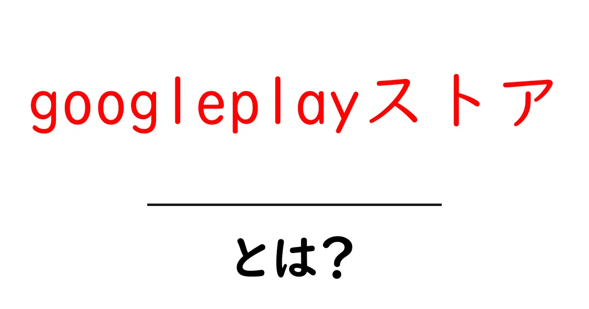 googleplayストア とは？初心者にもわかる使い方と解説共起語・同意語・対義語も併せて解説！