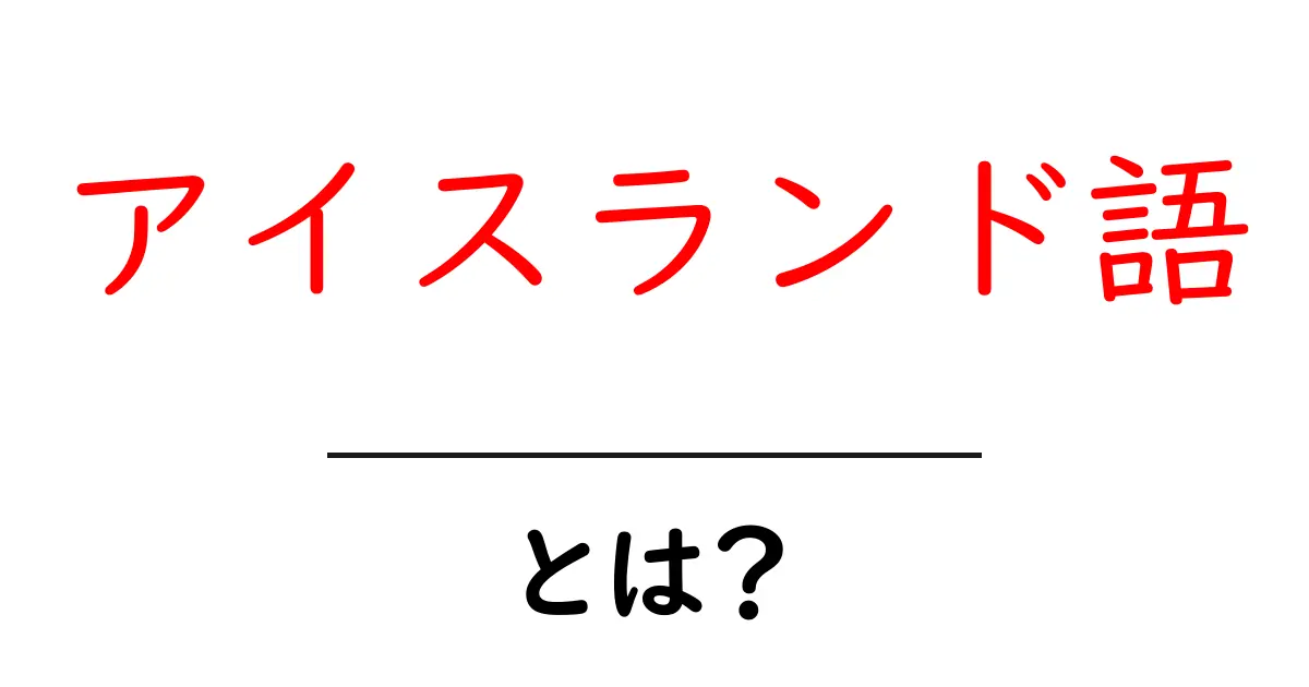 アイスランド語・とは？初心者向けの完全ガイド共起語・同意語・対義語も併せて解説！