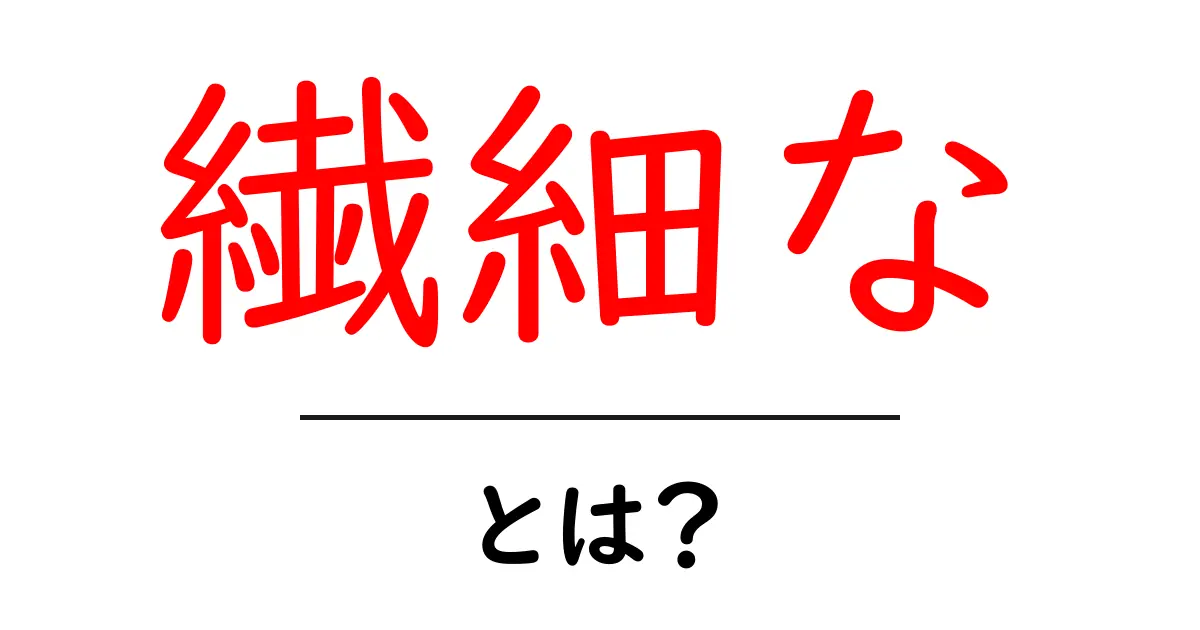 繊細な・とは?初心者にも伝わる意味と使い方を解説共起語・同意語・対義語も併せて解説!