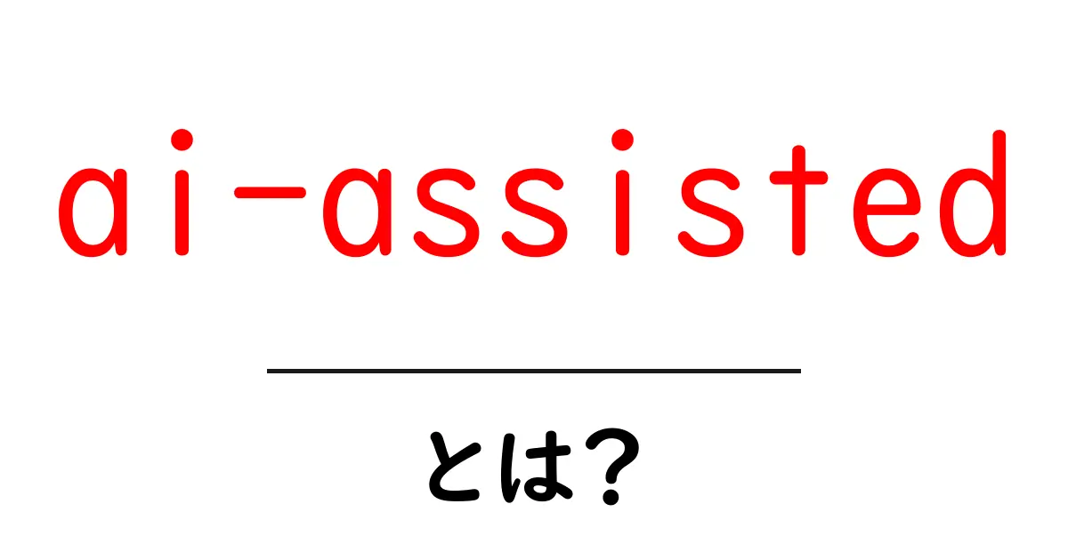 ai-assistedとは？初心者向け解説：意味・使い方・事例を分かりやすく解説共起語・同意語・対義語も併せて解説！