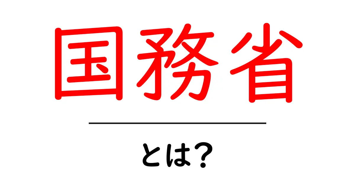 国務省・とは？初心者向けにやさしく解説する基礎ガイド共起語・同意語・対義語も併せて解説！