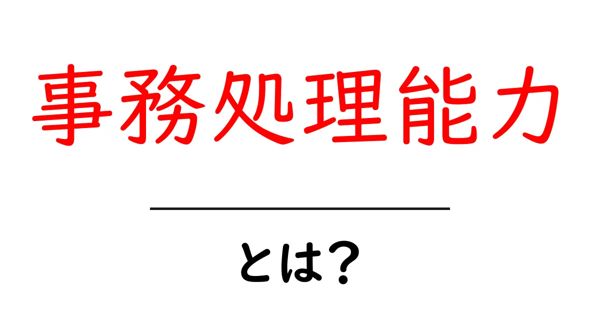 事務処理能力・とは?初心者にもわかる丁寧解説で今すぐ使えるコツ共起語・同意語・対義語も併せて解説!