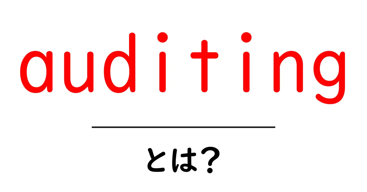 auditing とは？初心者にも分かる基本ガイド共起語・同意語・対義語も併せて解説！