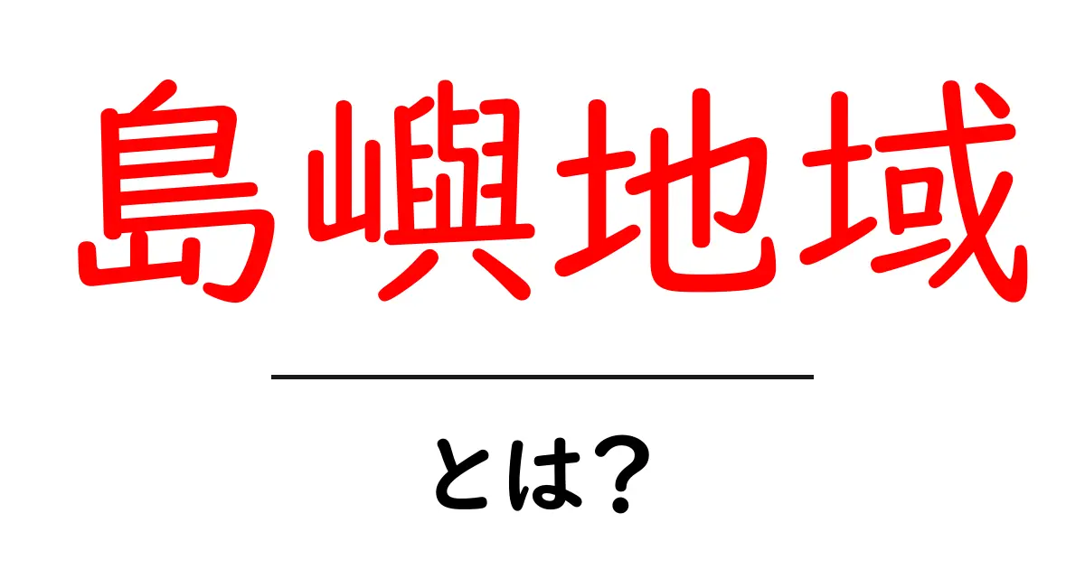 島嶼地域・とは？島々を知るための基礎ガイド共起語・同意語・対義語も併せて解説！