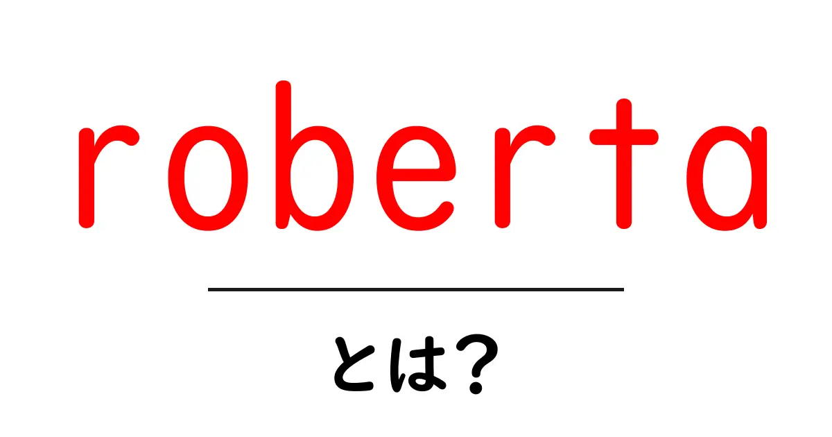 roberta・とは？初心者にもわかるNLPモデルの基礎ガイド共起語・同意語・対義語も併せて解説！