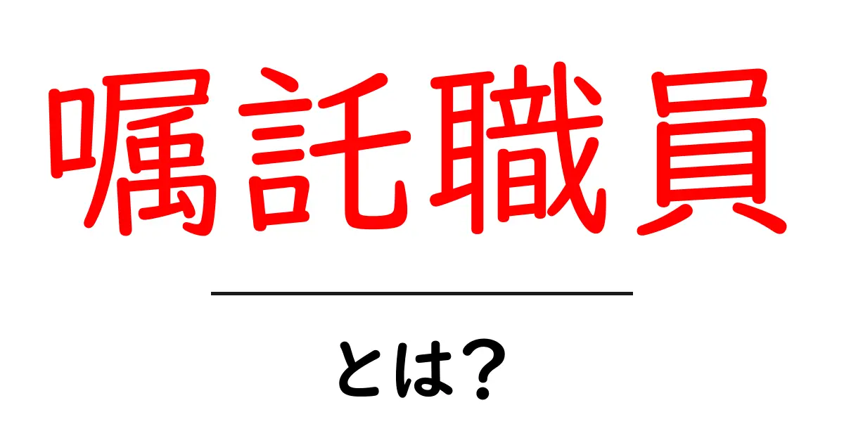 嘱託職員とは？初心者にやさしく解説する基本ガイド共起語・同意語・対義語も併せて解説！