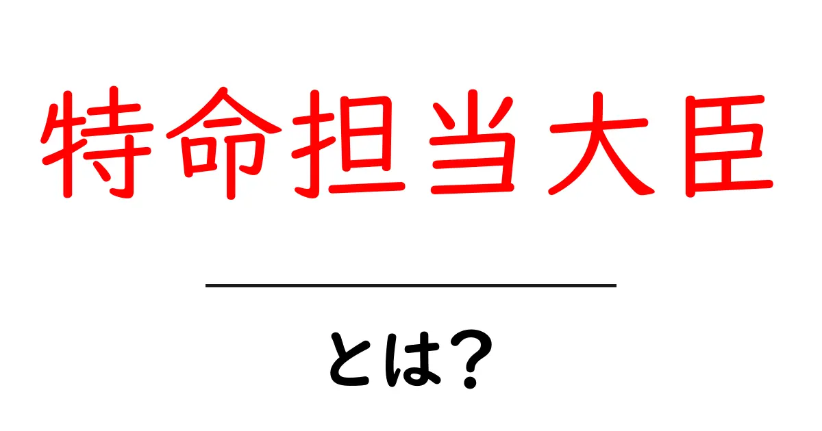 特命担当大臣とは?初心者向けガイドでしくみをわかりやすく解説共起語・同意語・対義語も併せて解説!