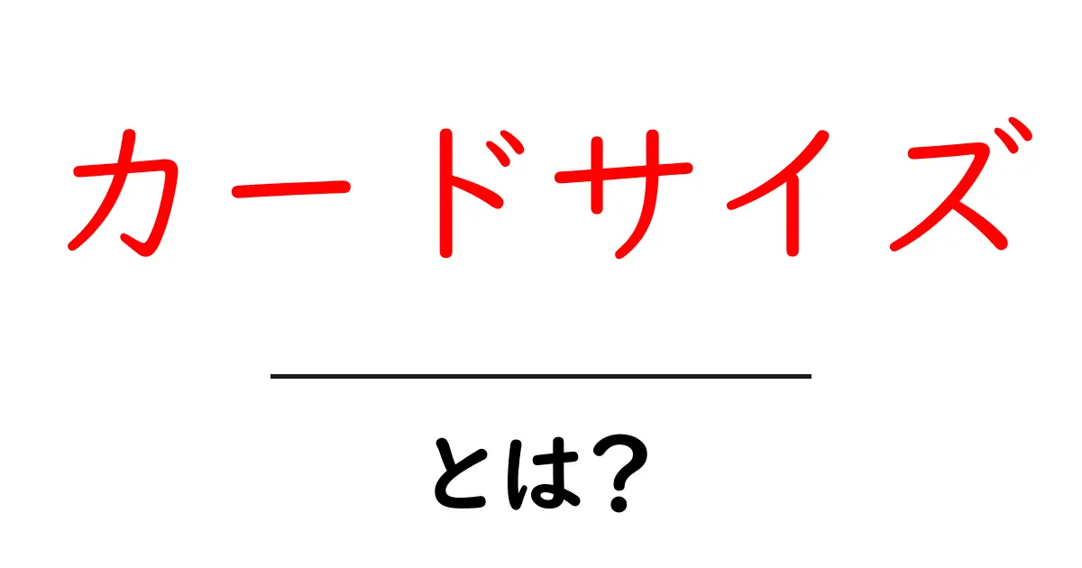 カードサイズ・とは？初心者が押さえるべき基本と実例共起語・同意語・対義語も併せて解説！