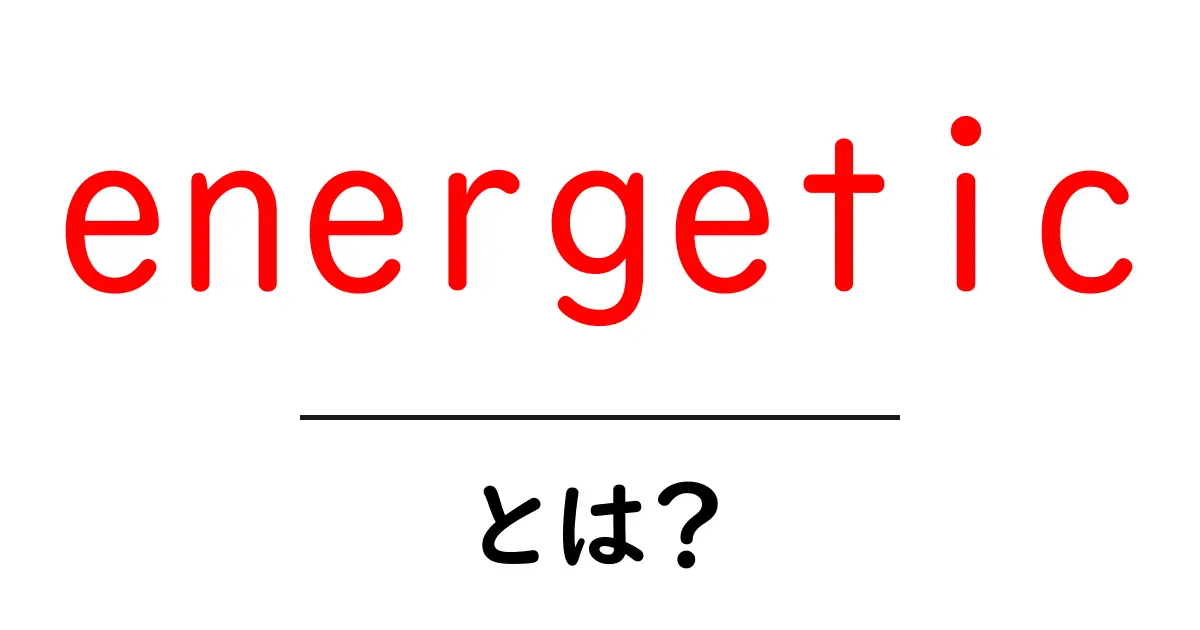 energeticとは?初心者にもわかる意味と使い方ガイド共起語・同意語・対義語も併せて解説!