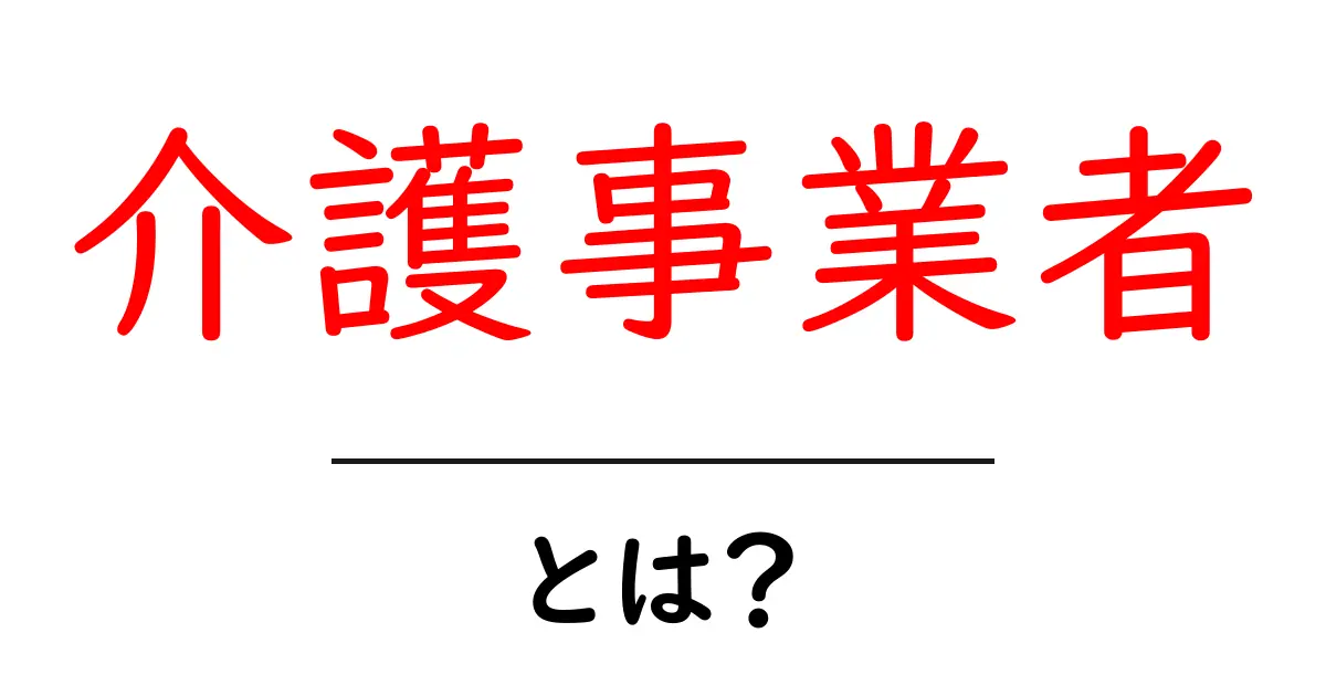 介護事業者・とは？介護サービスの現場を支える人と仕組みを理解しよう共起語・同意語・対義語も併せて解説！