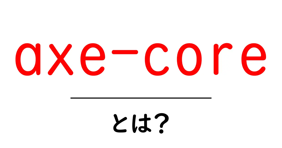 axe-core とは?初心者でも分かる意味と使い方を徹底解説共起語・同意語・対義語も併せて解説!