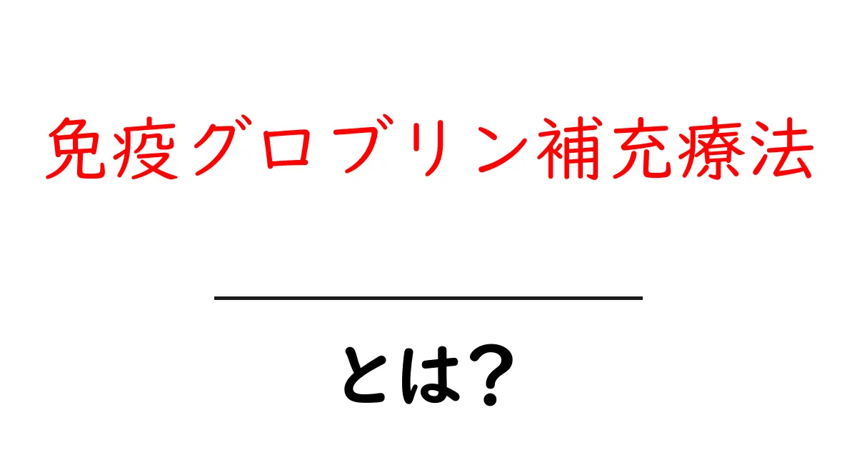 免疫グロブリン補充療法とは?初心者でもわかる基礎解説と使い方共起語・同意語・対義語も併せて解説!