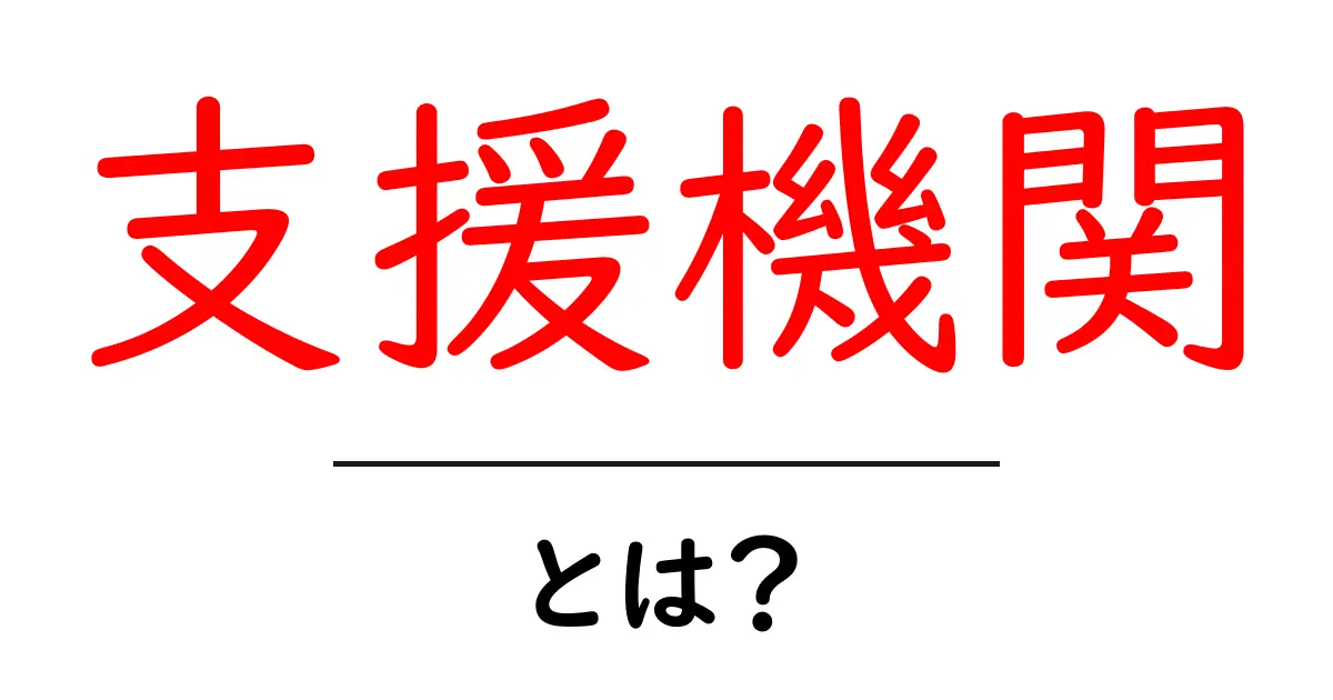 支援機関・とは？初心者向けにわかりやすく解説共起語・同意語・対義語も併せて解説！