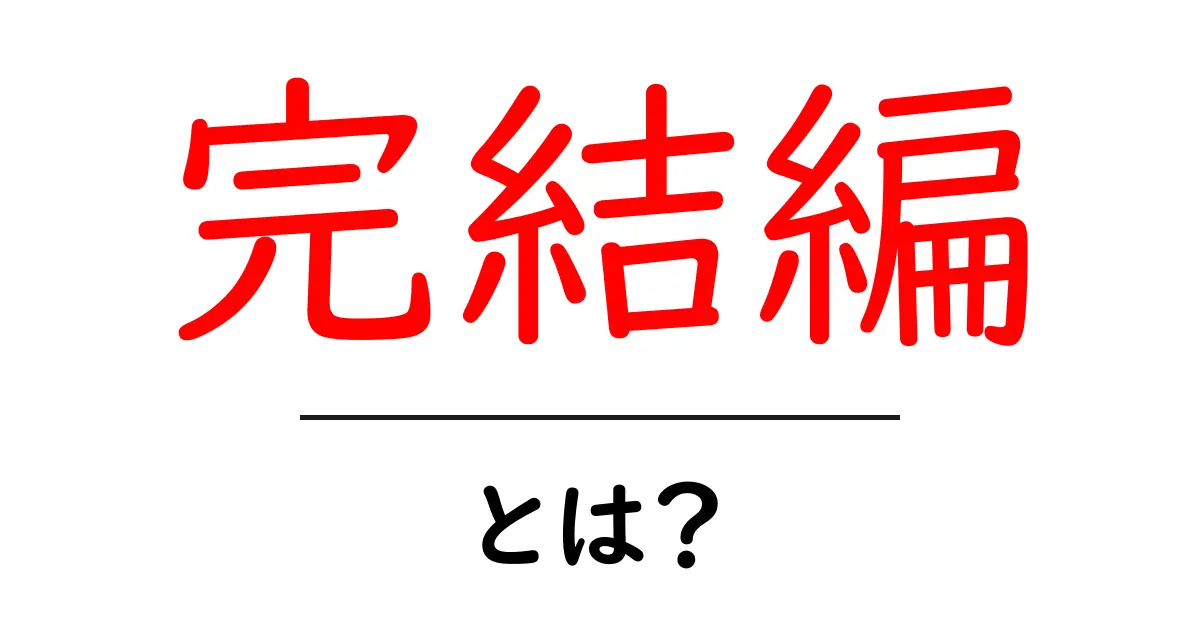 完結編・とは？を徹底解説！初心者向けガイド共起語・同意語・対義語も併せて解説！