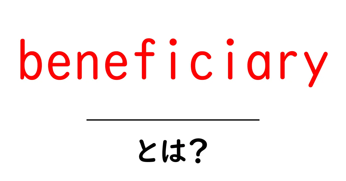beneficiary とは? 初心者向けに意味と使い方を丁寧解説共起語・同意語・対義語も併せて解説!