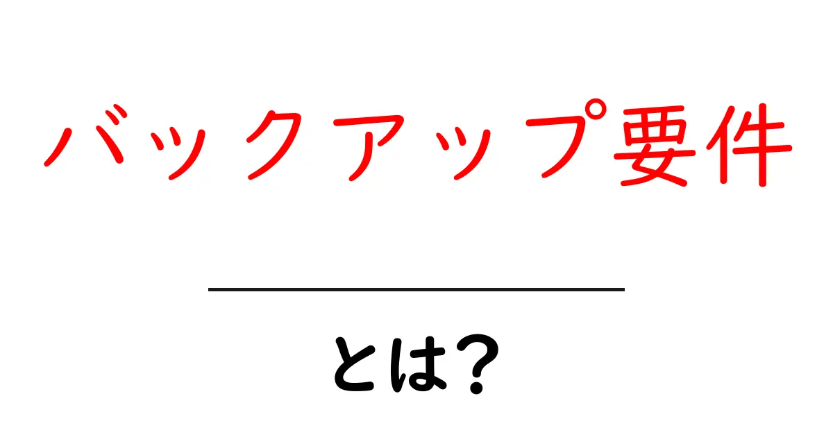 バックアップ要件とは?初心者にもわかる基本と重要ポイント共起語・同意語・対義語も併せて解説!