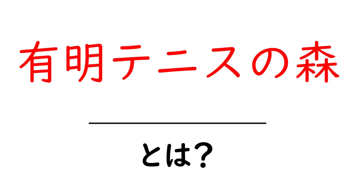 有明テニスの森とは？初心者にもわかる魅力と行き方ガイド共起語・同意語・対義語も併せて解説！