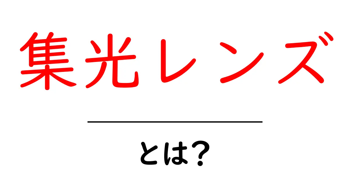 集光レンズ・とは？初心者でもわかる基礎と使い方ガイド共起語・同意語・対義語も併せて解説！