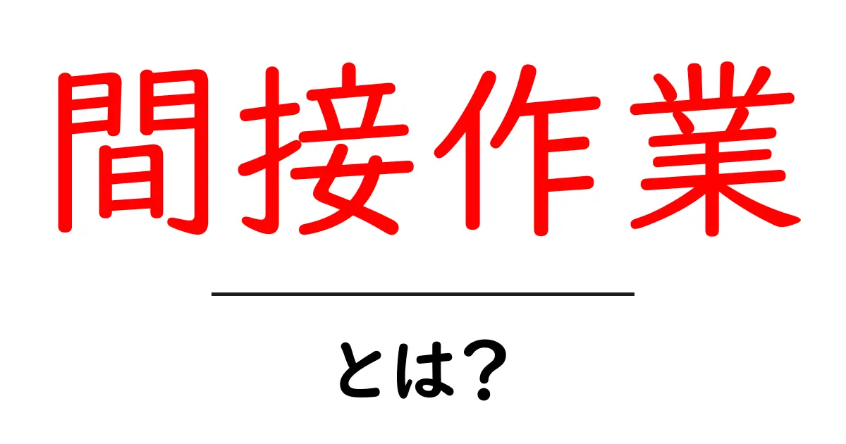 間接作業・とは?初心者にも分かる基本と実務のポイント共起語・同意語・対義語も併せて解説!