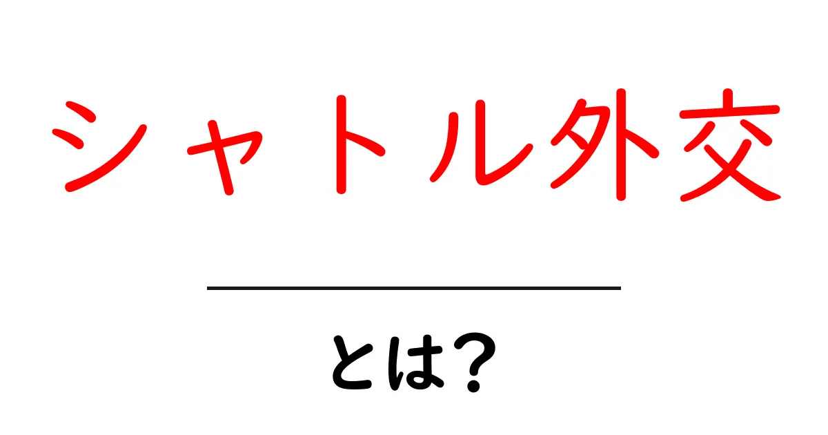シャトル外交とは?初心者にもわかる基本と歴史をわかりやすく解説共起語・同意語・対義語も併せて解説!