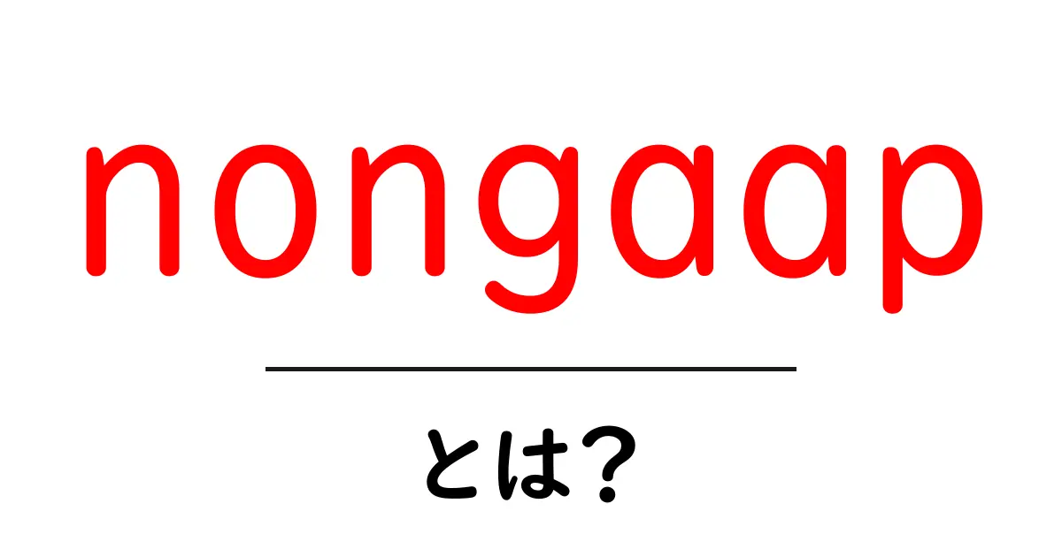 nongaapとは？初心者でもわかる非GAAP指標の基礎と使い方共起語・同意語・対義語も併せて解説！