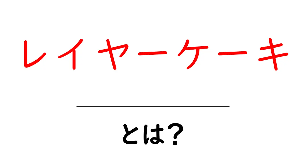 レイヤーケーキ・とは?初心者にも分かる作り方と魅力を徹底解説共起語・同意語・対義語も併せて解説!