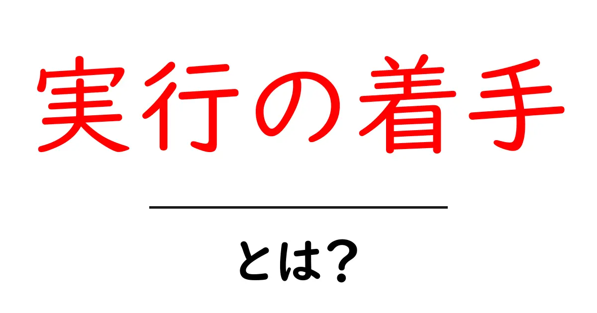 実行の着手・とは?初心者でも分かる意味と始め方のコツ共起語・同意語・対義語も併せて解説!