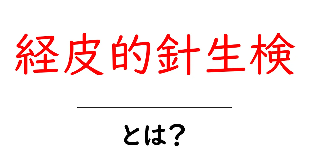 経皮的針生検・とは? 中学生にもわかる解説ガイド共起語・同意語・対義語も併せて解説!