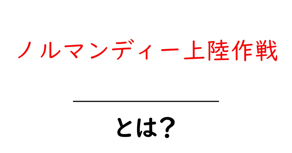 ノルマンディー上陸作戦とは？初心者にも分かる基本と歴史的意義共起語・同意語・対義語も併せて解説！