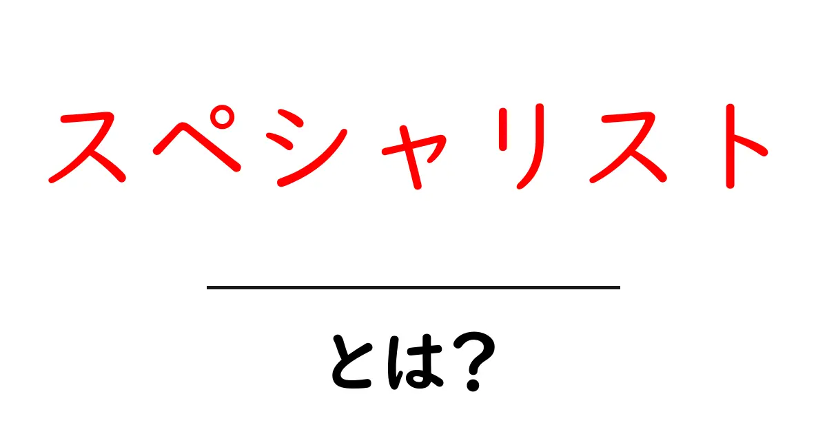 スペシャリスト・とは？初心者が押さえる基礎と実務での使い方共起語・同意語・対義語も併せて解説！