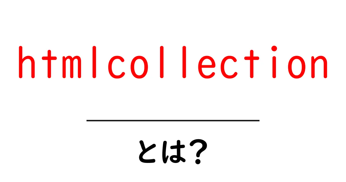 htmlcollectionとは？初心者にも分かる使い方と基礎を徹底解説共起語・同意語・対義語も併せて解説！