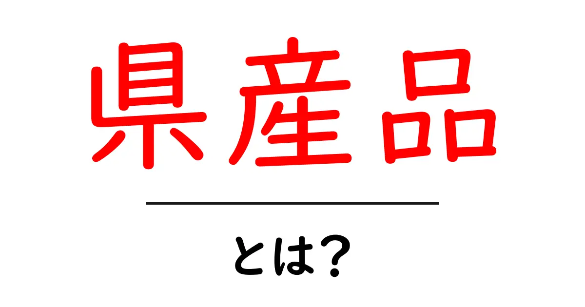 県産品・とは?初心者にもわかる地元産品の基礎と選び方共起語・同意語・対義語も併せて解説!