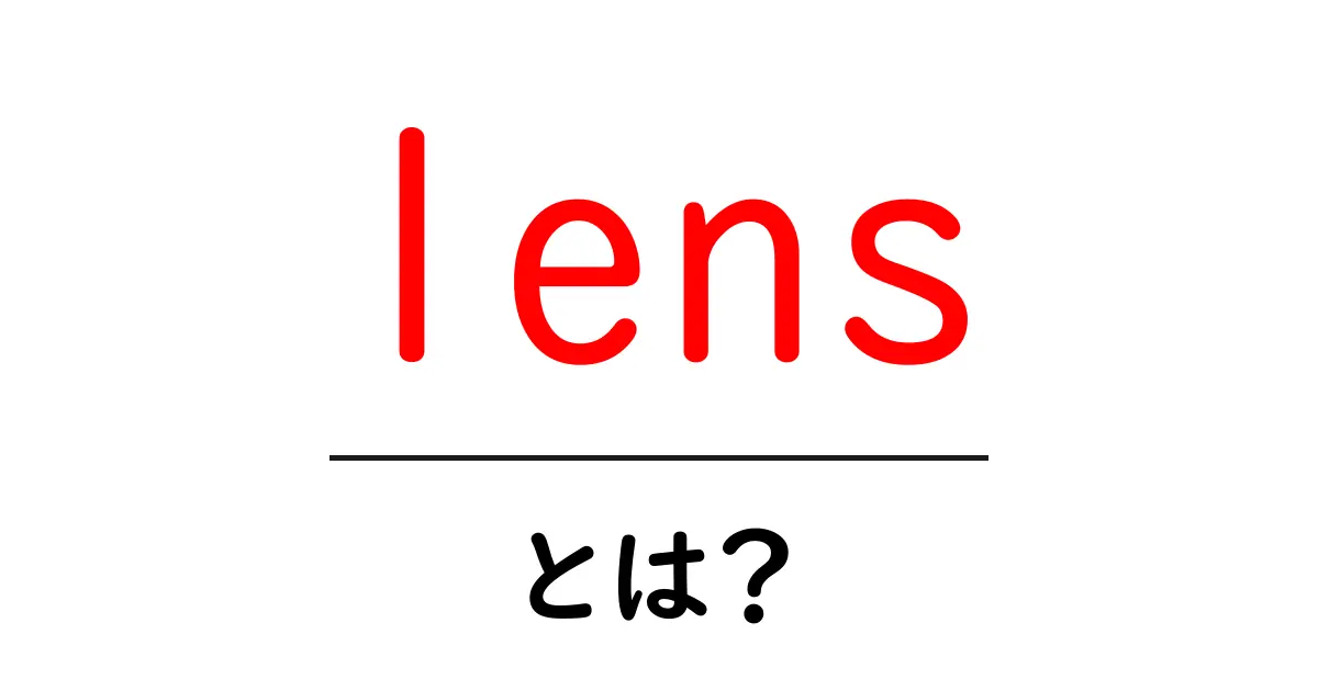 lensとは？初心者が押さえる基本と使い方ガイド共起語・同意語・対義語も併せて解説！