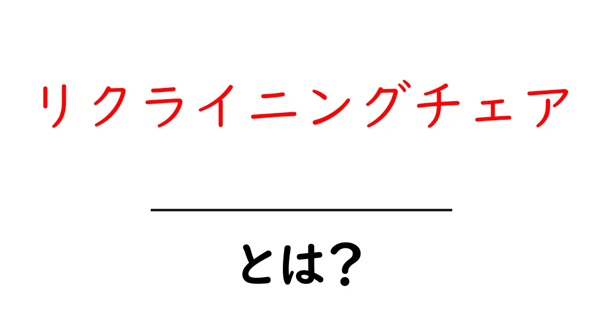 リクライニングチェアとは？初心者でもわかる基本と選び方のポイント共起語・同意語・対義語も併せて解説！