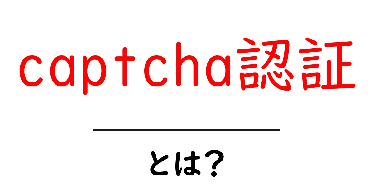 captcha認証・とは？初心者のためのやさしい解説と使い方共起語・同意語・対義語も併せて解説！