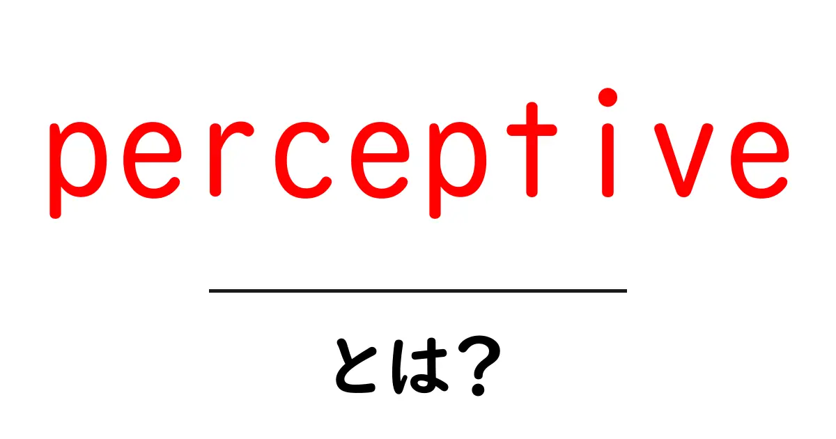 perceptive・とは？ 知っておきたい意味と使い方をわかりやすく解説共起語・同意語・対義語も併せて解説！