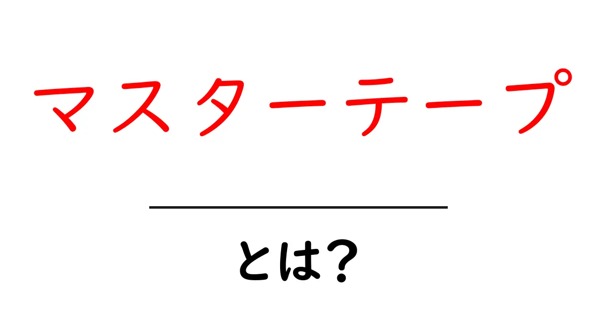 マスターテープとは? 初心者向け解説 ガイド共起語・同意語・対義語も併せて解説!