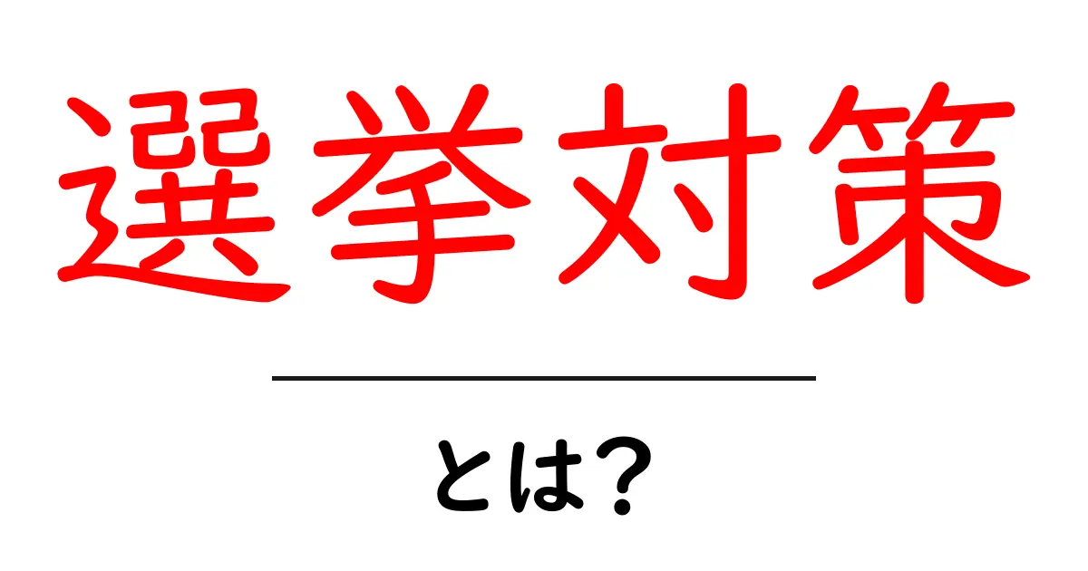 選挙対策とは?初心者が知っておくべき基本と実践ガイド共起語・同意語・対義語も併せて解説!