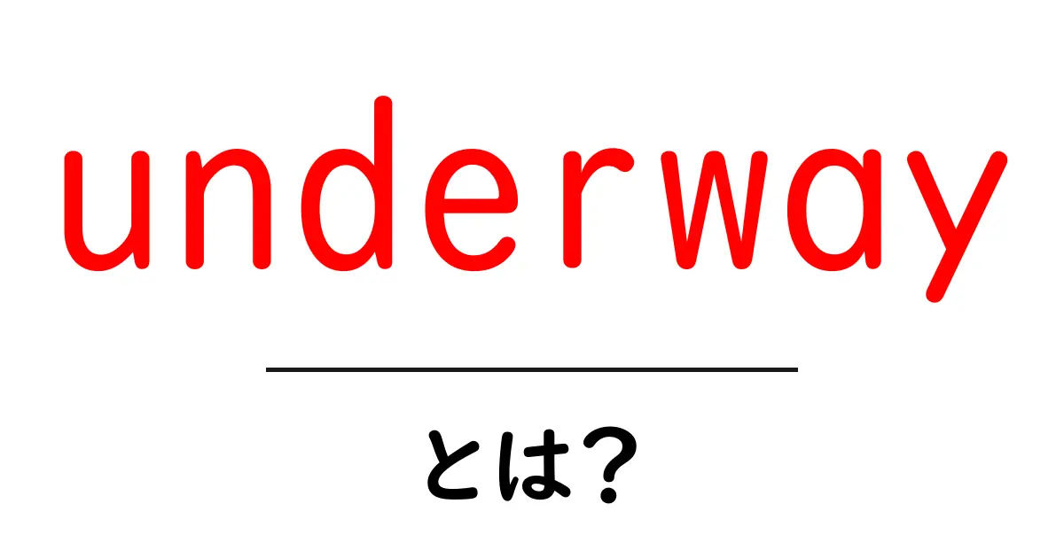 underwayとは？初心者でも分かる意味と使い方ガイド共起語・同意語・対義語も併せて解説！
