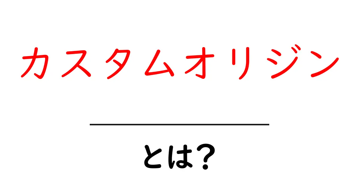 カスタムオリジンとは?初心者のための基礎と使い方ガイド共起語・同意語・対義語も併せて解説!