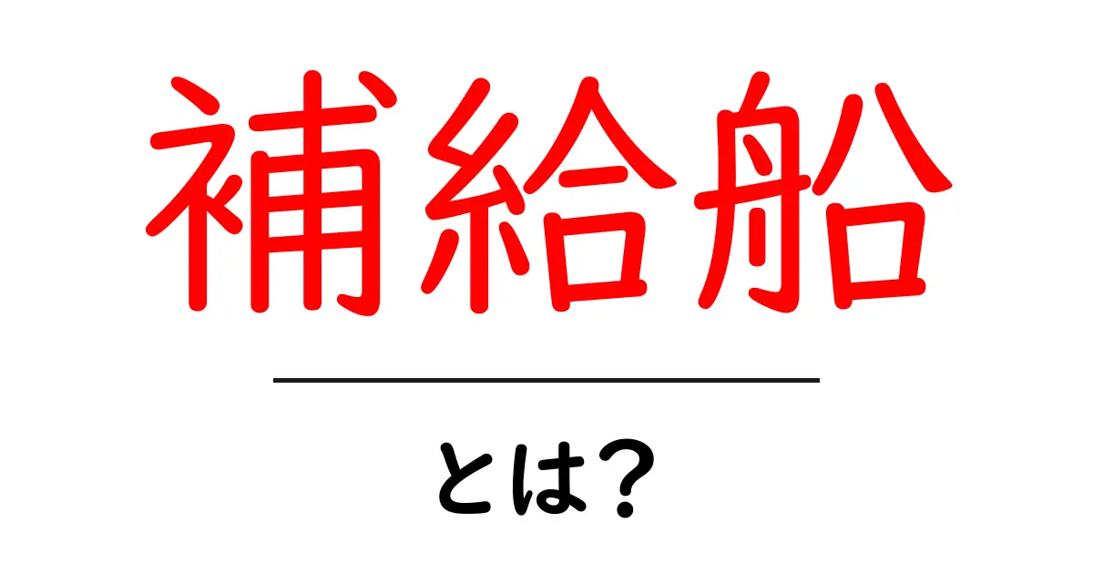補給船・とは?初心者向けマニュアルで学ぶ基本と仕組み共起語・同意語・対義語も併せて解説!