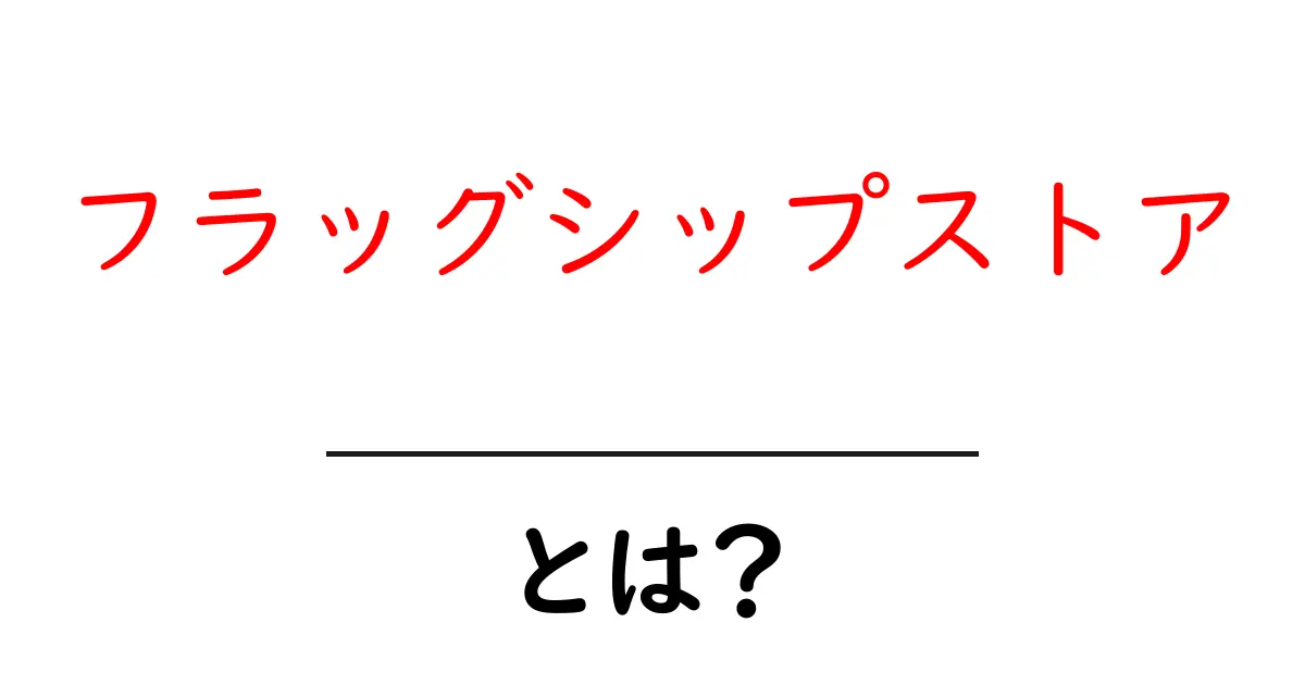 フラッグシップストア・とは？ ブランドの看板店舗の意味と役割をわかりやすく解説共起語・同意語・対義語も併せて解説！