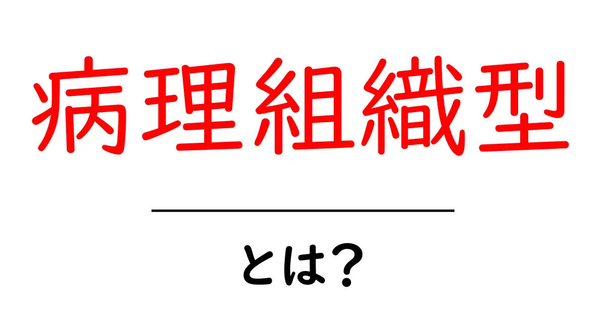 病理組織型・とは？初心者にもわかる基本ガイド共起語・同意語・対義語も併せて解説！