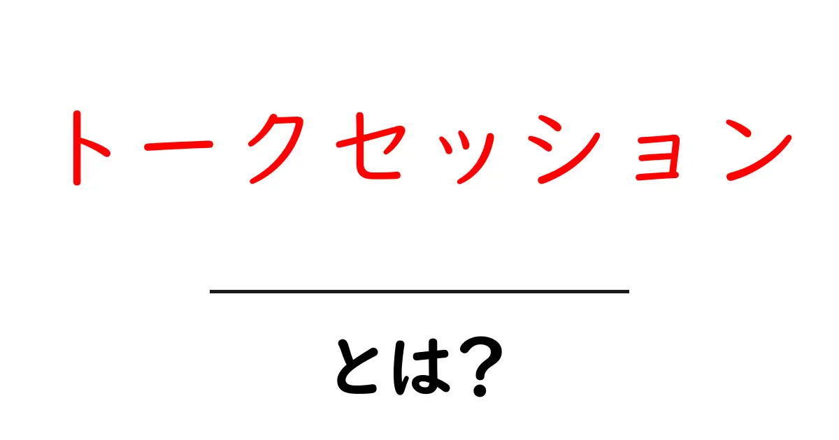 トークセッション・とは？初心者にも分かる意味と活用のコツ共起語・同意語・対義語も併せて解説！