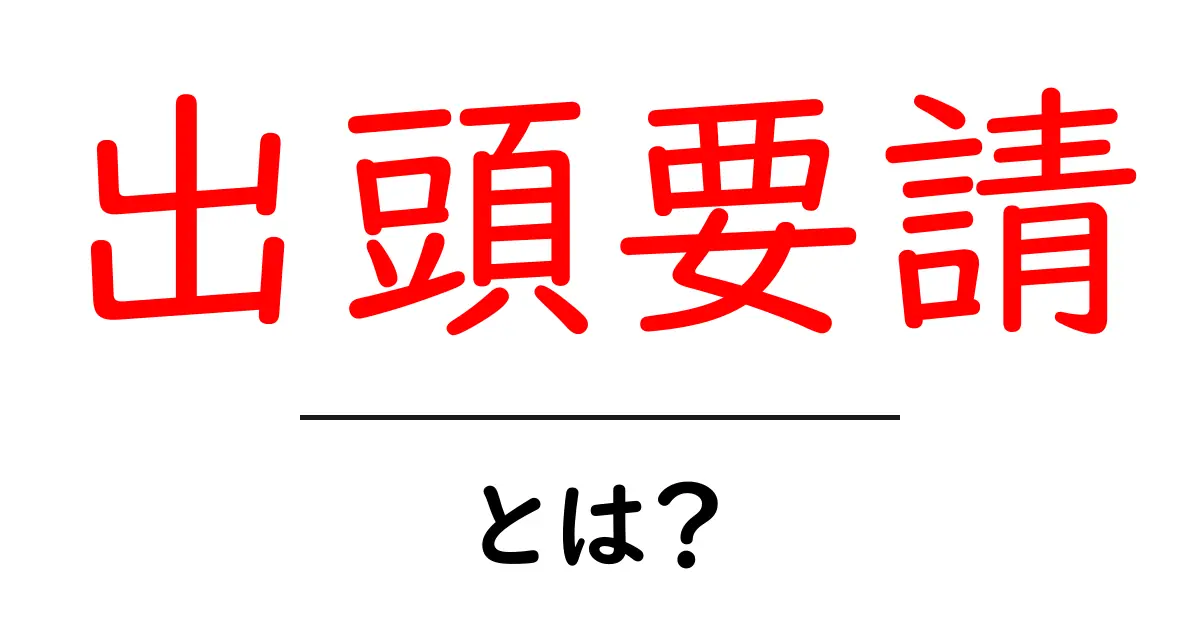 出頭要請・とは？意味・手続き・受け方を初心者向けに解説共起語・同意語・対義語も併せて解説！